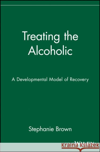 Treating the Alcoholic: A Developmental Model of Recovery Brown, Stephanie 9780471161639 John Wiley & Sons
