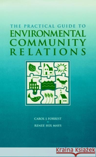 The Practical Guide to Environmental Community Relations Carol J. Forrest Renee Hix Mays 9780471163886 John Wiley & Sons