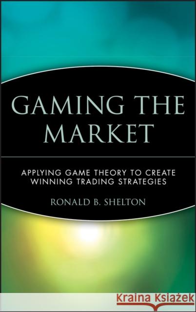 Gaming the Market: Applying Game Theory to Create Winning Trading Strategies Shelton, Ronald B. 9780471168133 John Wiley & Sons