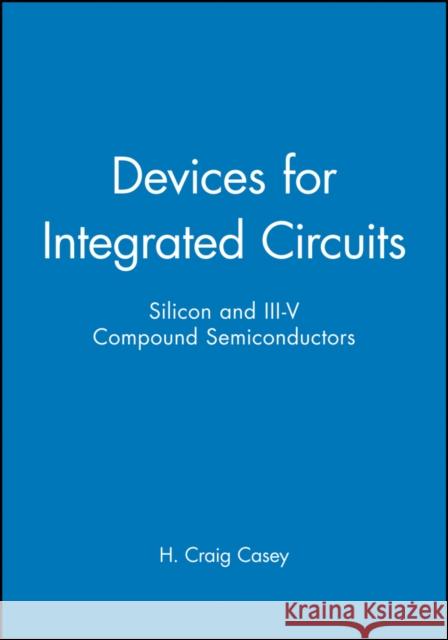 Devices for Integrated Circuits: Silicon and III-V Compound Semiconductors Casey, H. Craig 9780471171348 John Wiley & Sons