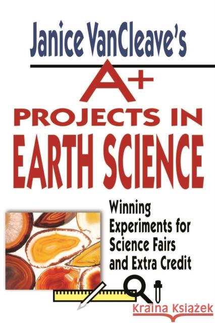 Janice VanCleave's A+ Projects in Earth Science : Winning Experiments for Science Fairs and Extra Credit Janice Pratt VanCleave Janice Van Cleave 9780471177708 Jossey-Bass