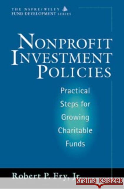Nonprofit Investment Policies: Practical Steps for Growing Charitable Funds (Afp/Wiley Fund Development Series) Fry, Robert P. 9780471178873 John Wiley & Sons