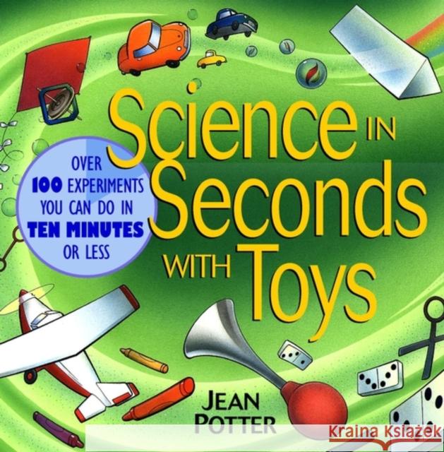 Science in Seconds with Toys: Over 100 Experiments You Can Do in Ten Minutes or Less Potter, Jean 9780471179009 Jossey-Bass