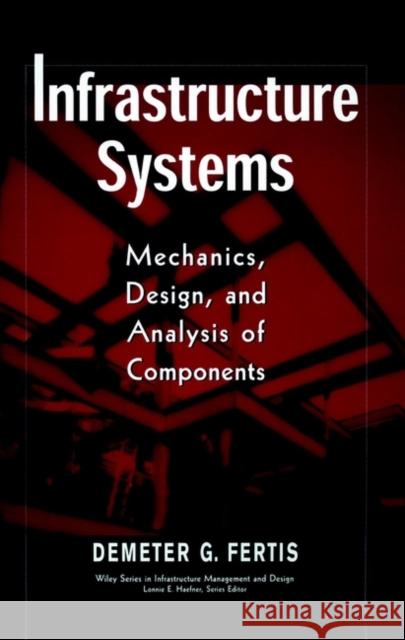 Infrastructure Systems: Mechanics, Design, and Analysis of Components Fertis, Demeter G. 9780471179078 Wiley-Interscience