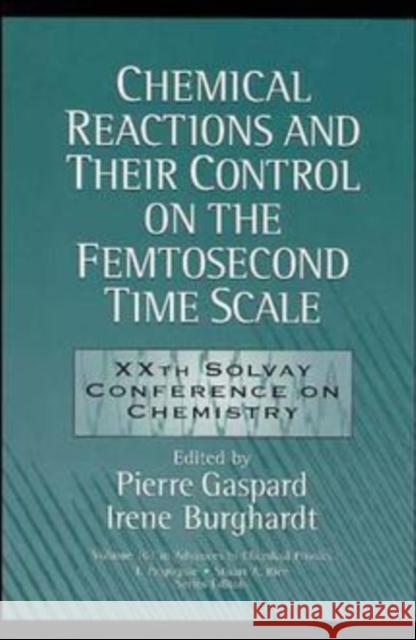 Chemical Reactions and Their Control on the Femtosecond Time Scale: 20th Solvay Conference on Chemistry, Volume 101 Gaspard, Pierre 9780471180487 Wiley-Interscience