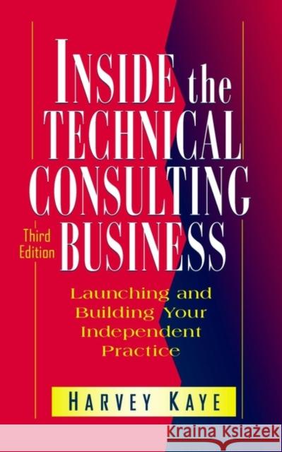 Inside the Technical Consulting Business: Launching and Building Your Independent Practice Kaye, Harvey 9780471183419