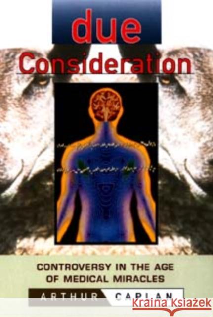 Due Consideration: Controversy in the Age of Medical Miracles Caplan, Arthur L. 9780471183440 John Wiley & Sons