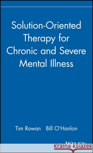 Solution-Oriented Therapy for Chronic and Severe Mental Illness Tim Rowan Bill C'Hanlon Bill O'Hanlon 9780471183624