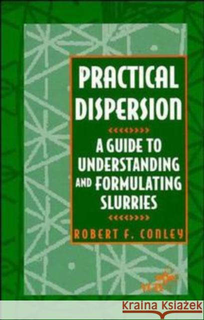 Practical Dispersion : A Guide to Understanding and Formulating Slurries R. F. Conley Robert F. Conley Conley 9780471186403 