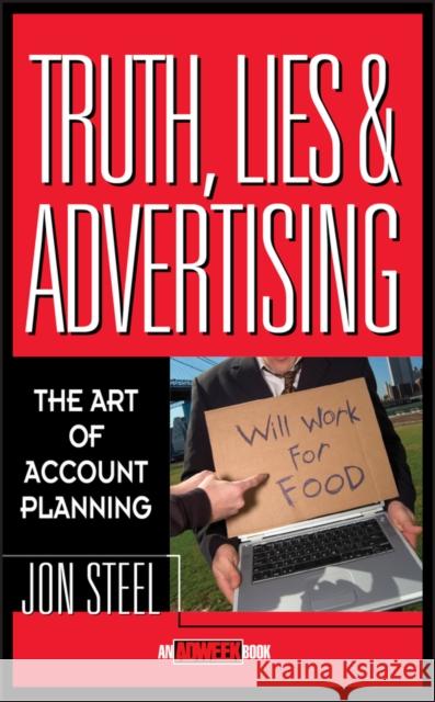 Truth, Lies, and Advertising: The Art of Account Planning Steel, Jon 9780471189626 0