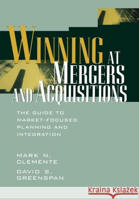 Winning at Mergers and Acquisitions : The Guide to Market-Focused Planning and Integration Mark N. Clemente David S. Greenspan Clemente 9780471190561 John Wiley & Sons