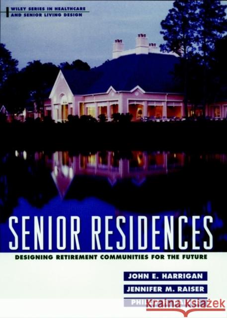Senior Residences: Designing Retirement Communities for the Future Harrigan, John E. 9780471190615