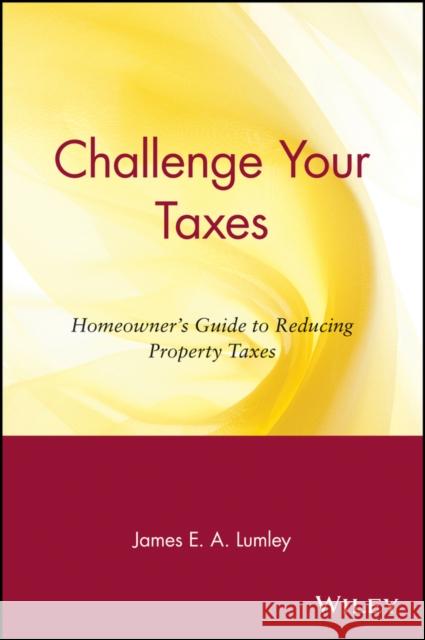 Challenge Your Taxes: Homeowner's Guide to Reducing Property Taxes Lumley, James E. a. 9780471190653 John Wiley & Sons