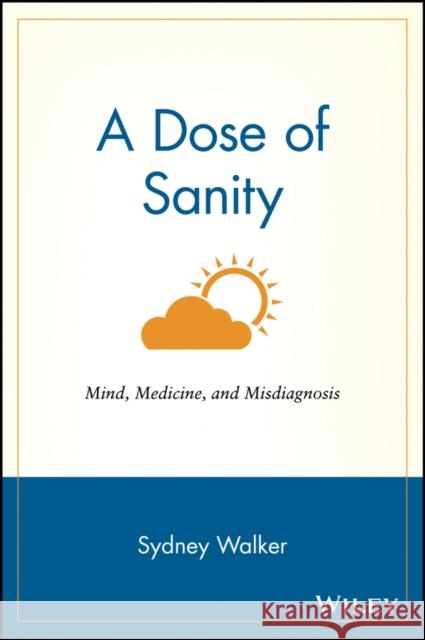 A Dose of Sanity: Mind, Medicine, and Misdiagnosis Walker, Sydney 9780471192626 John Wiley & Sons