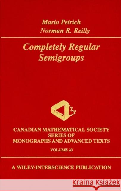 Completely Regular Semigroups Mario Petrich Petrich                                  Reilly 9780471195719 Wiley-Interscience