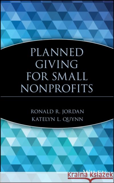 Planned Giving for Small Nonprofits Ronald R. Jordan Katelyn L. Quynn 9780471212096 John Wiley & Sons