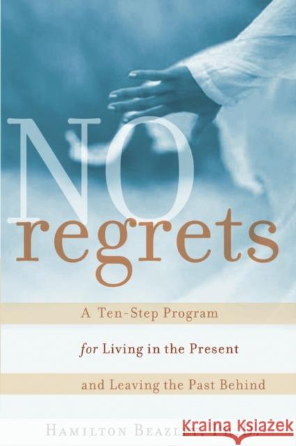 No Regrets: A Ten-Step Program for Living in the Present and Leaving the Past Behind Beazley, Hamilton 9780471212959 John Wiley & Sons