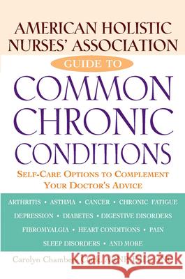American Holistic Nurses' Association Guide to Common Chronic Conditions: Self-Care Options to Complement Your Doctor's Advice Carolyn Chambers Clark 9780471212966 John Wiley & Sons