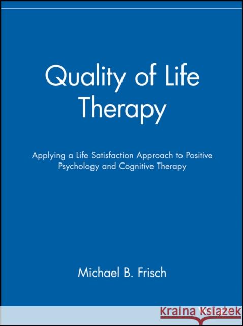 Quality of Life Therapy: Applying a Life Satisfaction Approach to Positive Psychology and Cognitive Therapy Frisch, Michael B. 9780471213512