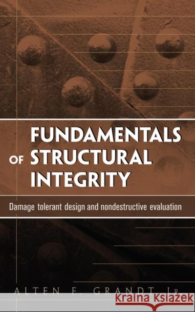 Fundamentals of Structural Integrity: Damage Tolerant Design and Nondestructive Evaluation Grandt, Alten F. 9780471214595 Wiley-Interscience