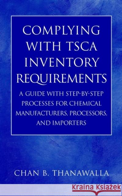 Complying with Tsca Inventory Requirements: A Guide with Step-By-Step Processes for Chemical Manufacturers, Processors, and Importers Thanawalla, Chan B. 9780471214816 Wiley-Interscience