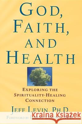 God, Faith, and Health: Exploring the Spirituality-Healing Connection Jeff Levin Larry Dossey 9780471218937 John Wiley & Sons