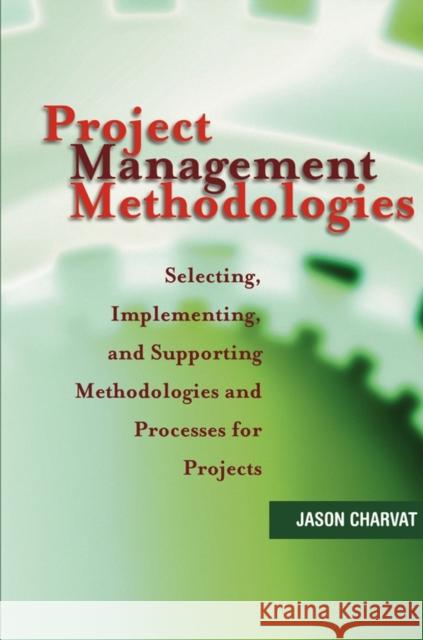 Project Management Methodologies: Selecting, Implementing, and Supporting Methodologies and Processes for Projects Charvat, Jason 9780471221784 John Wiley & Sons