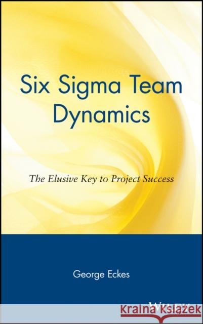 Six SIGMA Team Dynamics: The Elusive Key to Project Success Eckes, George 9780471222774 John Wiley & Sons