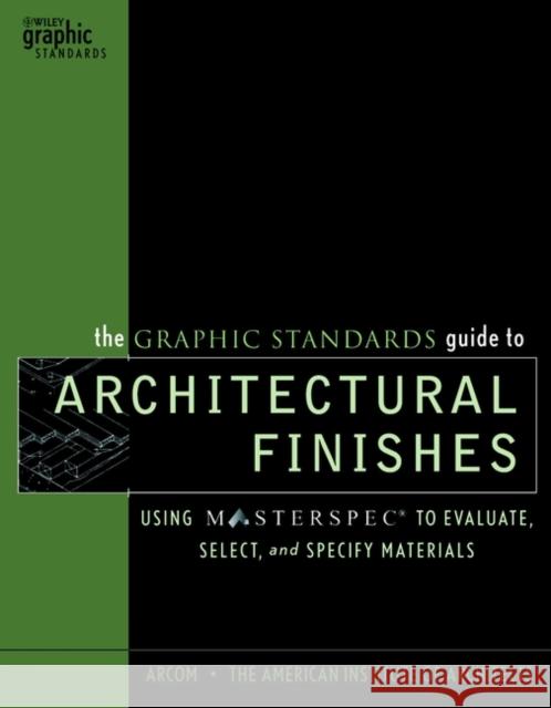 The Graphic Standards Guide to Architectural Finishes: Using Masterspec to Evaluate, Select, and Specify Materials Arcom 9780471227663 John Wiley & Sons