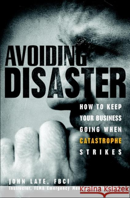 Avoiding Disaster: How to Keep Your Business Going When Catastrophe Strikes Laye, John 9780471229155 John Wiley & Sons