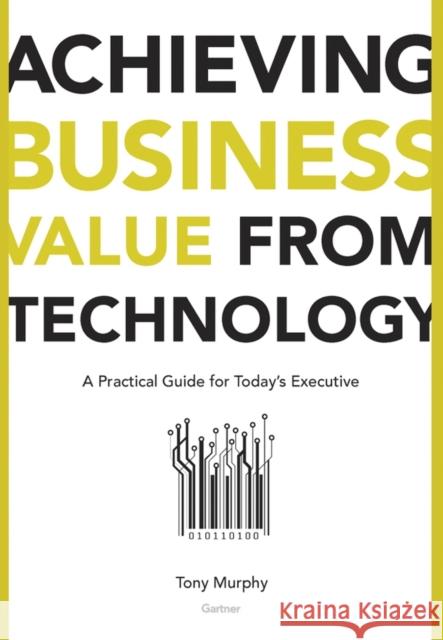 Achieving Business Value from Technology: A Practical Guide for Today's Executive Murphy, Tony 9780471232308 John Wiley & Sons