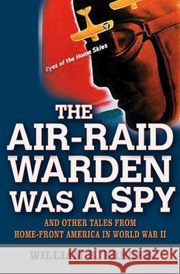 The Air-Raid Warden Was a Spy: And Other Tales from Home-Front America in World War II William B. Breuer 9780471234883