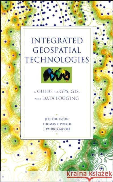 Integrated Geospatial Technologies: A Guide to GPS, GIS, and Data Logging Thurston, Jeff 9780471244097 John Wiley & Sons