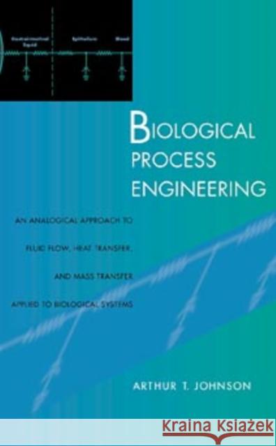 Biological Process Engineering: An Analogical Approach to Fluid Flow, Heat Transfer, and Mass Transfer Applied to Biological Systems Johnson, Arthur T. 9780471245476 Wiley-Interscience