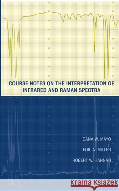Course Notes on the Interpretation of Infrared and Raman Spectra Foil A. Miller Dana W. Mayo Robert W. Hannah 9780471248231