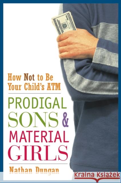 Prodigal Sons and Material Girls: How Not to Be Your Child's ATM Dungan, Nathan 9780471250692 John Wiley & Sons