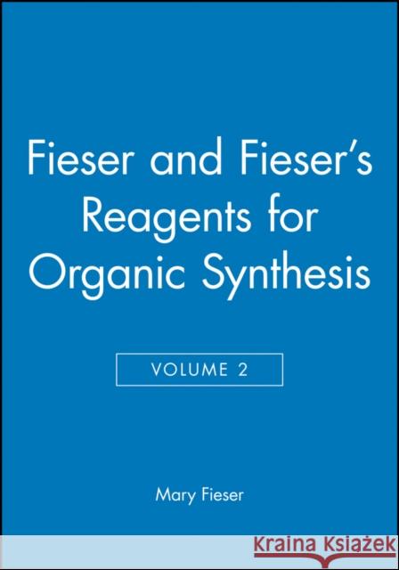 Fieser and Fieser's Reagents for Organic Synthesis, Volume 2 Louis Frederick Fieser Louis E. Feiser Mary Fieser 9780471258766 Wiley-Interscience
