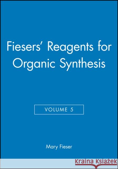 Fiesers' Reagents for Organic Synthesis, Volume 5 Louis E. Fieser Mary Fieser 9780471258827 Wiley-Interscience