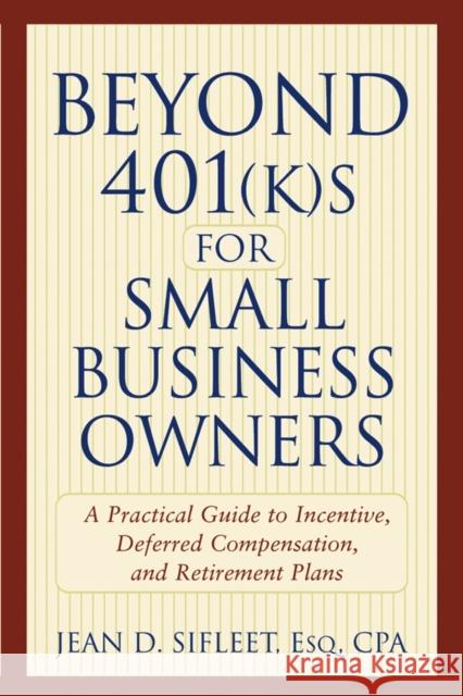 Beyond 401(k)S for Small Business Owners: A Practical Guide to Incentive, Deferred Compensation, and Retirement Plans Sifleet, Jean D. 9780471272687 John Wiley & Sons