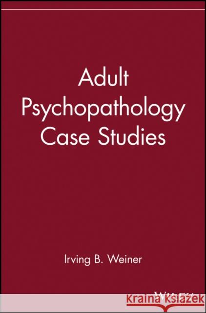 Adult Psychopathology Case Studies Irving B. Weiner 9780471273400