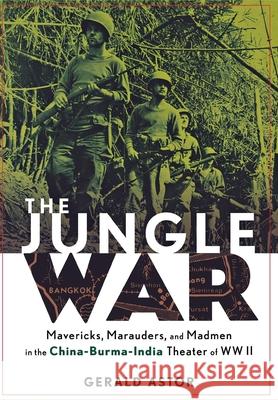 The Jungle War: Mavericks, Marauders and Madmen in the China-Burma-India Theater of World War II Gerald Astor 9780471273936