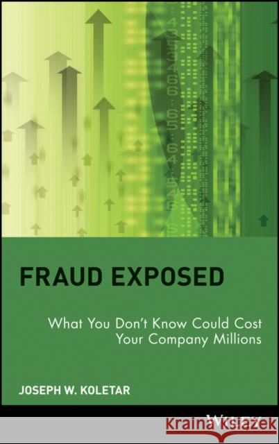 Fraud Exposed: What You Don't Know Could Cost Your Company Millions Koletar, Joseph W. 9780471274759 John Wiley & Sons