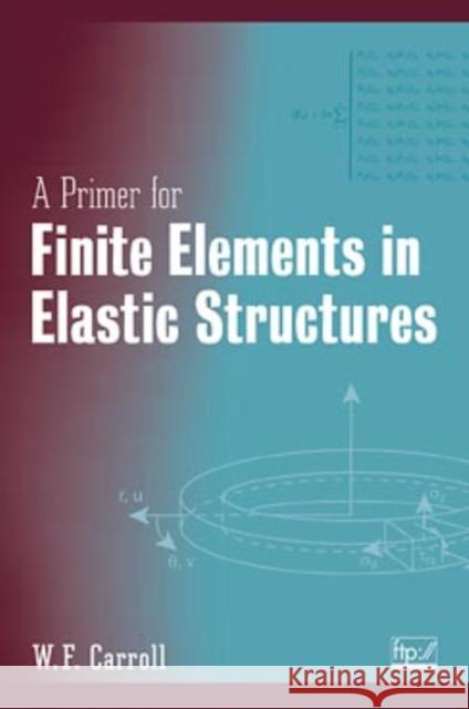 A Primer for Finite Elements in Elastic Structures W. F. Carroll William Carroll Carroll 9780471283454 John Wiley & Sons