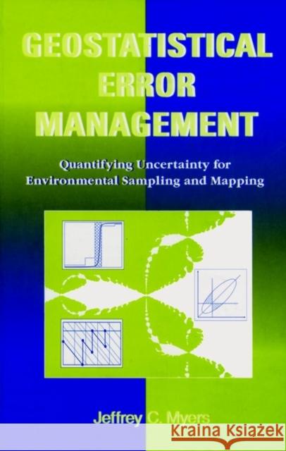 Geostatistical Error Management: Quantifying Uncertainty for Environmental Sampling and Mapping Myers, Jeffrey C. 9780471285564 John Wiley & Sons