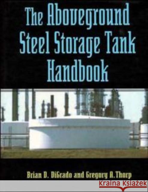 The Aboveground Steel Storage Tank Handbook Brian D. Digrando Gregory A. Thorp Brian D. DiGrado 9780471286295 John Wiley & Sons