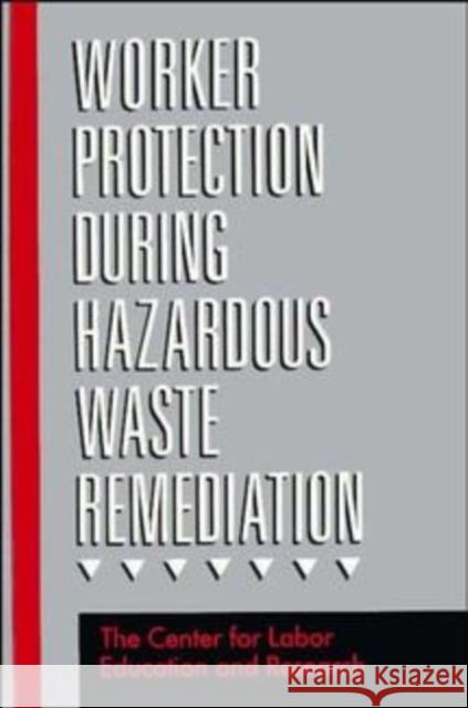 Worker Protection During Hazardous Waste Remediation Clear                                    Lori B. Andrews Center for Labor Education and Research 9780471289166 John Wiley & Sons