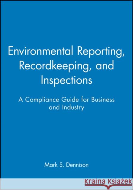 Environmental Reporting, Recordkeeping, and Inspections: A Compliance Guide for Business and Industry Dennison, Mark S. 9780471290742 John Wiley & Sons