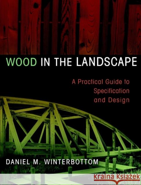 Wood in the Landscape: A Practical Guide to Specification and Design Winterbottom, Daniel M. 9780471294191 John Wiley & Sons