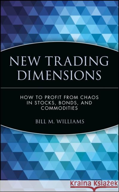 New Trading Dimensions: How to Profit from Chaos in Stocks, Bonds, and Commodities Williams, Bill M. 9780471295419