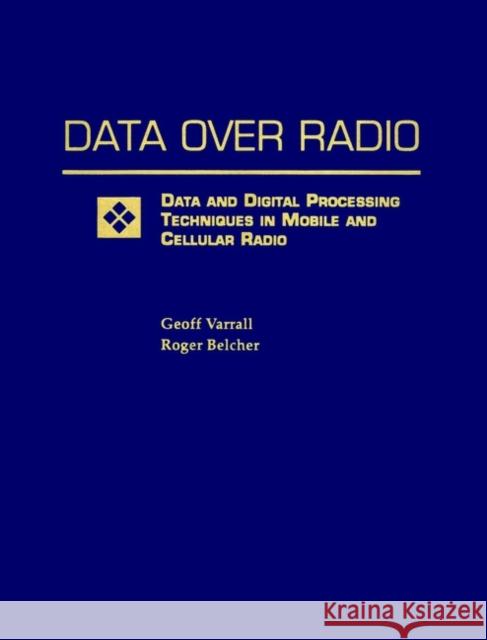 Data Over Radio Data and Digital Processing Techniques in Mobile and Cellular Radio Geoff Varrall Roger Belcher Varrall 9780471297772